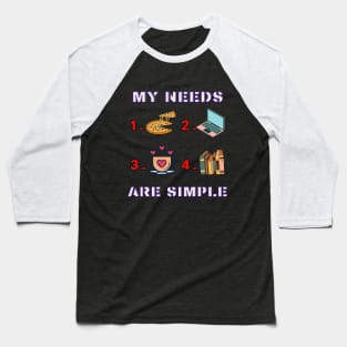 My Needs Are Simple - Funny Baseball T-Shirt